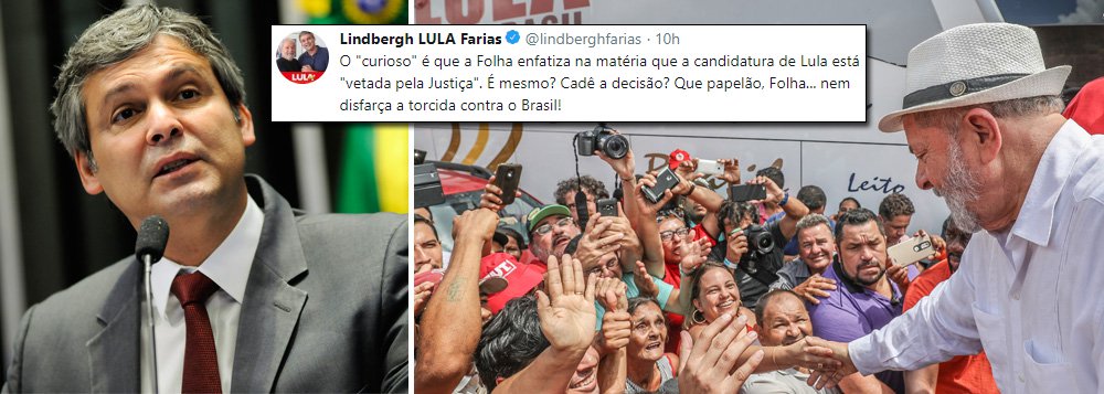 Ao divulgar a pesquisa do Datafolha que aponta o ex-presidente Lula com 30% das intenções de voto, vencendo folgado as eleições presidenciais, a Folha de S. Paulo classificou o ex-presidente como "vetado pela justiça" ; o senador Lindbergh Farias (PT-RJ) criticou a postura do jornal: "É mesmo? Cadê a decisão? Que papelão, Folha, nem disfarça a torcida contra o Brasil", condena; além de Lula liderar as intenções, o Datafolha mostrou que 47% votam no candidato que ele apoiar (Foto: Lais Gouveia) Ao divulgar a pesquisa do Datafolha que aponta o ex-presidente Lula com 30% das intenções de voto, vencendo folgado as eleições presidenciais, a Folha de S. Paulo classificou o ex-presidente como "vetado pela justiça" ; o senador Lindbergh Farias (PT-RJ) criticou a postura do jornal: "É mesmo? Cadê a decisão? Que papelão, Folha, nem disfarça a torcida contra o Brasil", condena; além de Lula liderar as intenções, o Datafolha mostrou que 47% votam no candidato que ele apoiar