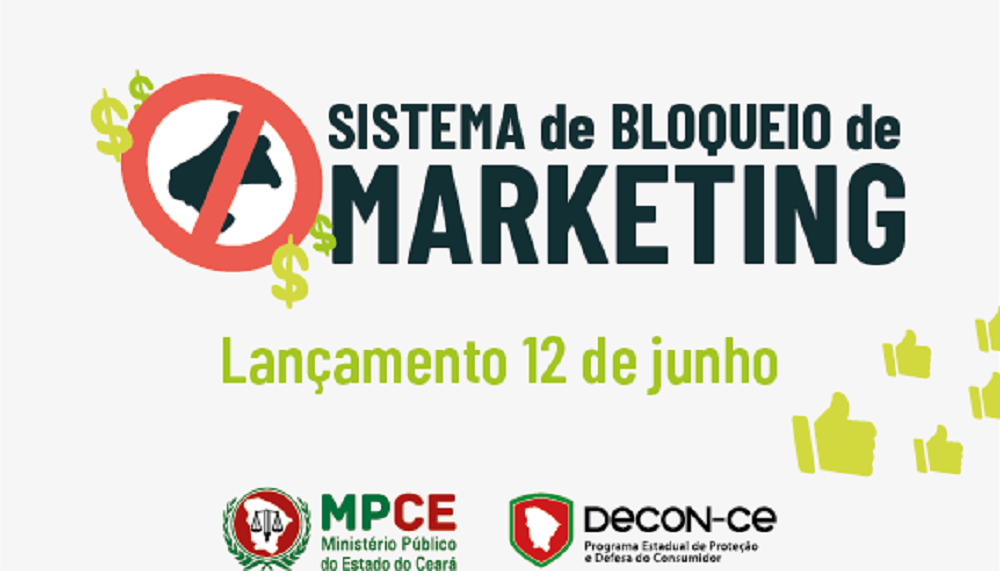 O Programa Estadual de Proteção e Defesa do Consumidor (DECON), do Ministério Público do Estado do Ceará (MPCE), lança nessa terça-feira (12), o Sistema de Bloqueio de Marketing. O sistema é uma plataforma, que tem como base a Lei n° 16.497, conhecida como Lista Antimarketing. A lei tem como objetivo proteger o consumidor que não deseja receber ofertas comerciais por meio de marketing direto ativo enviado por empresas através de ligações telefônicas, mensagens de texto e áudio e e-mail marketing (Foto: Fatima 247) O Programa Estadual de Proteção e Defesa do Consumidor (DECON), do Ministério Público do Estado do Ceará (MPCE), lança nessa terça-feira (12), o Sistema de Bloqueio de Marketing. O sistema é uma plataforma, que tem como base a Lei n° 16.497, conhecida como Lista Antimarketing. A lei tem como objetivo proteger o consumidor que não deseja receber ofertas comerciais por meio de marketing direto ativo enviado por empresas através de ligações telefônicas, mensagens de texto e áudio e e-mail marketing