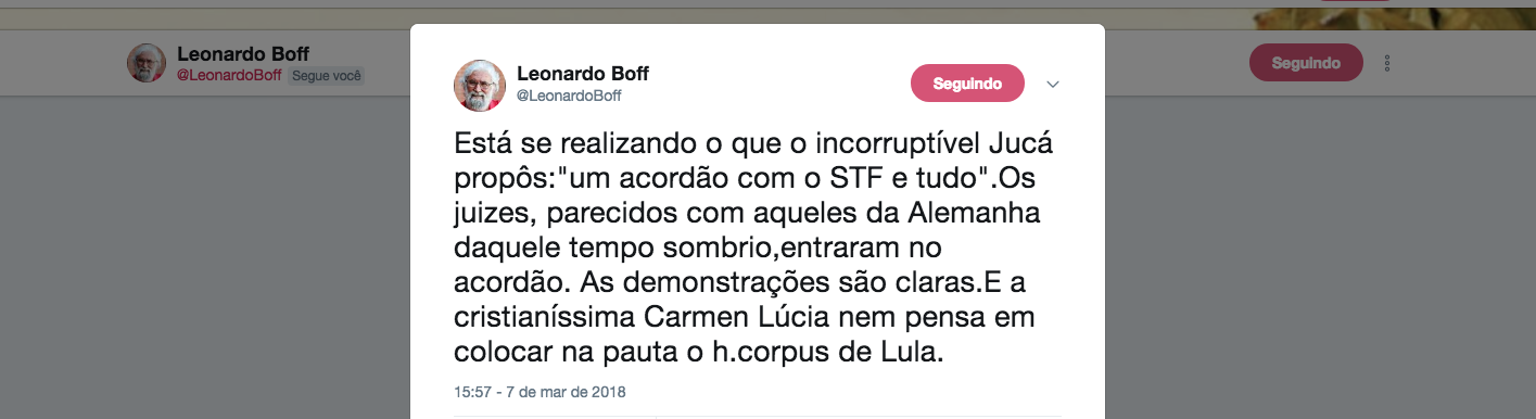 O teólogo Leonardo Boff afirma que a relutância da ministra Cármen Lúcia em pautar a questão das prisões em segunda instância confirma que o golpe de 2016 é, como disse o senador Romero Jucá (MDB-RR), um "golpe com Supremo, com tudo"; "Está se realizando o que o incorruptível Jucá propôs:"um acordão com o STF e tudo".Os juizes, parecidos com aqueles da Alemanha daquele tempo sombrio,entraram no acordão. As demonstrações são claras.E a cristianíssima Carmen Lúcia nem pensa em colocar na pauta o h.corpus de Lula", afirma; ontem, Cármen Lúcia se reuniu, fora da agenda, com Michel Temer, já denunciado como corrupto e chefe de quadrilha, além de investigado por propinas no setor portuário (Foto: Leonardo Attuch) O teólogo Leonardo Boff afirma que a relutância da ministra Cármen Lúcia em pautar a questão das prisões em segunda instância confirma que o golpe de 2016 é, como disse o senador Romero Jucá (MDB-RR), um "golpe com Supremo, com tudo"; "Está se realizando o que o incorruptível Jucá propôs:"um acordão com o STF e tudo".Os juizes, parecidos com aqueles da Alemanha daquele tempo sombrio,entraram no acordão. As demonstrações são claras.E a cristianíssima Carmen Lúcia nem pensa em colocar na pauta o h.corpus de Lula", afirma; ontem, Cármen Lúcia se reuniu, fora da agenda, com Michel Temer, já denunciado como corrupto e chefe de quadrilha, além de investigado por propinas no setor portuário