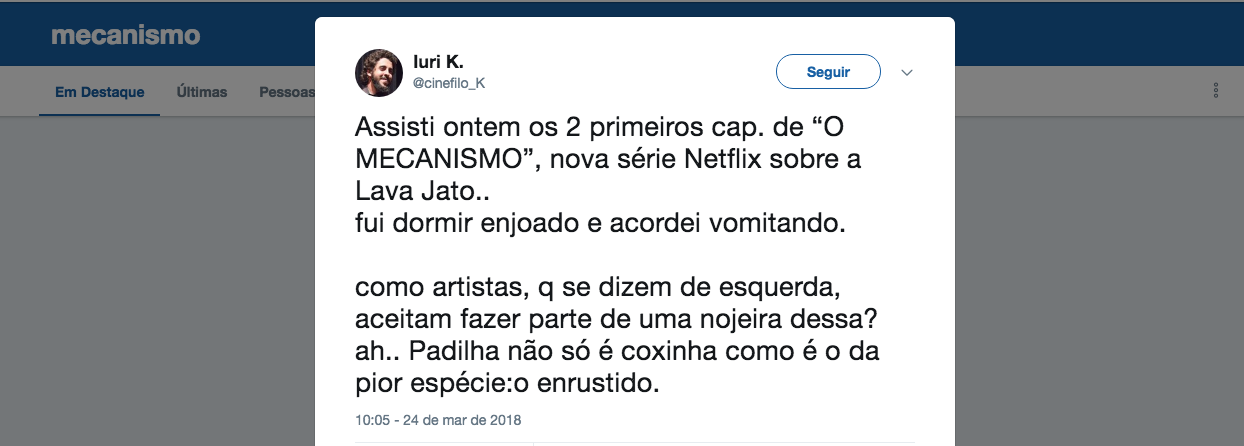 "Assisti ontem os 2 primeiros cap. de “O MECANISMO”, nova série Netflix sobre a Lava Jato.. fui dormir enjoado e acordei vomitando. como artistas, q se dizem de esquerda, aceitam fazer parte de uma nojeira dessa? ah.. Padilha não só é coxinha como é o da pior espécie: o enrustido", postou no Twitter o cinéfilo Iuri K (Foto: Leonardo Attuch) "Assisti ontem os 2 primeiros cap. de “O MECANISMO”, nova série Netflix sobre a Lava Jato.. fui dormir enjoado e acordei vomitando. como artistas, q se dizem de esquerda, aceitam fazer parte de uma nojeira dessa? ah.. Padilha não só é coxinha como é o da pior espécie: o enrustido", postou no Twitter o cinéfilo Iuri K