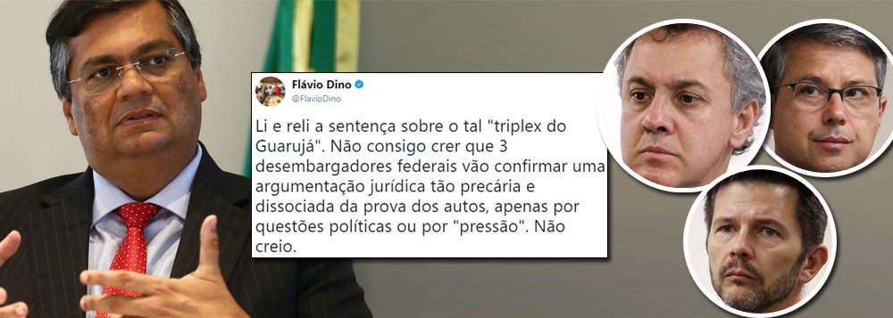 Aprovado em primeiro lugar no mesmo concurso prestado por Sérgio Moro, o governador do Maranhão, Flávio Dino (PCdoB), que também é juiz, criticou a possibilidade de condenação do ex-presidente Lula pelo TRF-4 no próximo dia 24; "Li e reli a sentença sobre o tal 'triplex do Guarujá'. Não consigo crer que 3 desembargadores federais vão confirmar uma argumentação jurídica tão precária e dissociada da prova dos autos, apenas por questões políticas ou por 'pressão'. Não creio", escreveu Dino em sua página no Twitter; o recurso de Lula contra a sentença de Sérgio Moro será julgada pelos desembargadores João Pedro Gebran Neto, Leandro Paulsen e Victor dos Santos Laus (Foto: Aquiles Lins) Aprovado em primeiro lugar no mesmo concurso prestado por Sérgio Moro, o governador do Maranhão, Flávio Dino (PCdoB), que também é juiz, criticou a possibilidade de condenação do ex-presidente Lula pelo TRF-4 no próximo dia 24; "Li e reli a sentença sobre o tal 'triplex do Guarujá'. Não consigo crer que 3 desembargadores federais vão confirmar uma argumentação jurídica tão precária e dissociada da prova dos autos, apenas por questões políticas ou por 'pressão'. Não creio", escreveu Dino em sua página no Twitter; o recurso de Lula contra a sentença de Sérgio Moro será julgada pelos desembargadores João Pedro Gebran Neto, Leandro Paulsen e Victor dos Santos Laus