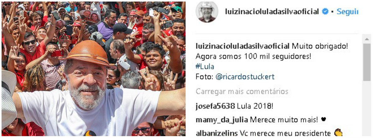 O ex-presidente Lula atingiu a marca dos 100 mil seguidores no Instagram; "Muito obrigado! Agora somos 100 mil seguidores!", escreveu o petista em sua conta na rede social; considerado o melhor presidente da história do País, de acordo com pesquisas oficiais, o ex-presidente também continua liderando todas os levantamentos sobre intenções de voto, apesar de ter sido condenado sem provas no processo envolvendo o triplex no Guarujá (SP) (Foto: Leonardo Lucena) O ex-presidente Lula atingiu a marca dos 100 mil seguidores no Instagram; "Muito obrigado! Agora somos 100 mil seguidores!", escreveu o petista em sua conta na rede social; considerado o melhor presidente da história do País, de acordo com pesquisas oficiais, o ex-presidente também continua liderando todas os levantamentos sobre intenções de voto, apesar de ter sido condenado sem provas no processo envolvendo o triplex no Guarujá (SP)