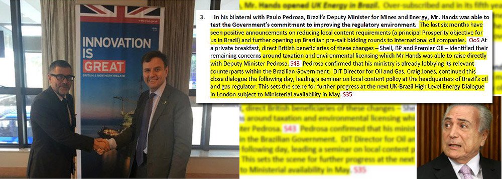 Um documento oficial da chancelaria britânica revela como o governo brasileiro, que assumiu o poder após o golpe de 2016, passou a servir aos interesses das multinacionais do petróleo – em especial, da Shell; no memorando, o ministro de Comércio Greg Hands relata como o secretário-executivo do Ministério de Minas e Energia, Paulo Pedrosa, estaria fazendo lobby no governo brasileiro para servir à Shell, que teve todos os seus pedidos atendidos: menos impostos, menos conteúdo nacional e menos exigências ambientais (Foto: Leonardo Attuch) Um documento oficial da chancelaria britânica revela como o governo brasileiro, que assumiu o poder após o golpe de 2016, passou a servir aos interesses das multinacionais do petróleo – em especial, da Shell; no memorando, o ministro de Comércio Greg Hands relata como o secretário-executivo do Ministério de Minas e Energia, Paulo Pedrosa, estaria fazendo lobby no governo brasileiro para servir à Shell, que teve todos os seus pedidos atendidos: menos impostos, menos conteúdo nacional e menos exigências ambientais