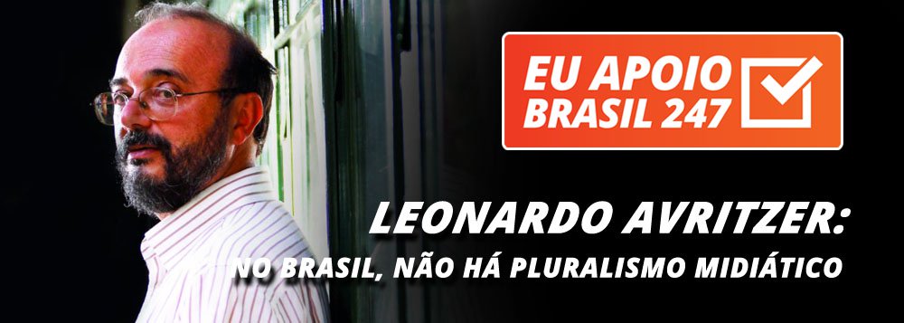 O cientista político Leonardo Avritzer, professor da UFMG, também apoia a campanha de assinaturas solidárias do 247. "O Brasil é uma das poucas democracias do mundo que não tem nenhum tipo de pluralismo midiático. Todas as formas de mídias televisivas ou escritas estão no controle de algumas poucas famílias, que se encontram no campo do conservadorismo", diz ele (Foto: Leonardo Attuch) O cientista político Leonardo Avritzer, professor da UFMG, também apoia a campanha de assinaturas solidárias do 247. "O Brasil é uma das poucas democracias do mundo que não tem nenhum tipo de pluralismo midiático. Todas as formas de mídias televisivas ou escritas estão no controle de algumas poucas famílias, que se encontram no campo do conservadorismo", diz ele