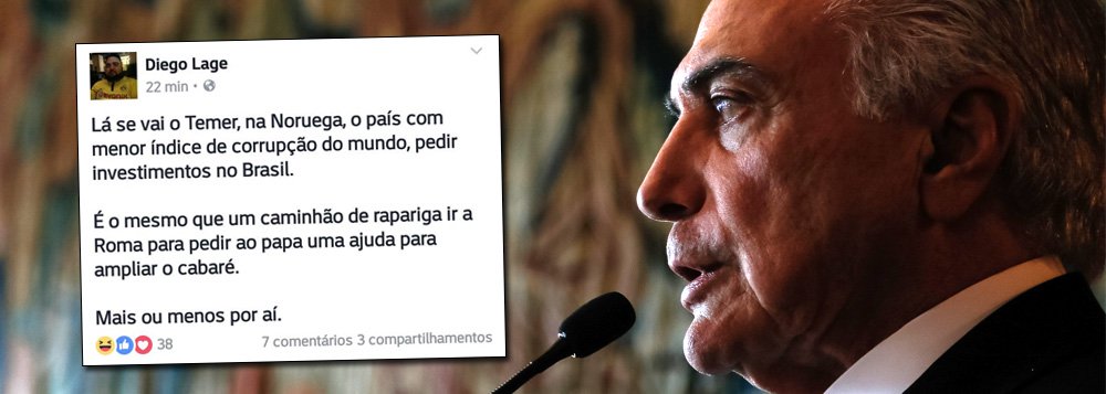 Internautas fazem piada com a desastrosa viagem de Temer à Europa; no Twitter, um deles disse que "o governo corrupto de Temer pedir investimentos à Noruega - o país com o menor índice de corrupção do mundo - é como um "caminhão de rapariga pedir ao Papa uma ajuda para ampliar o cabaré" (Foto: Charles Nisz) Internautas fazem piada com a desastrosa viagem de Temer à Europa; no Twitter, um deles disse que "o governo corrupto de Temer pedir investimentos à Noruega - o país com o menor índice de corrupção do mundo - é como um "caminhão de rapariga pedir ao Papa uma ajuda para ampliar o cabaré"