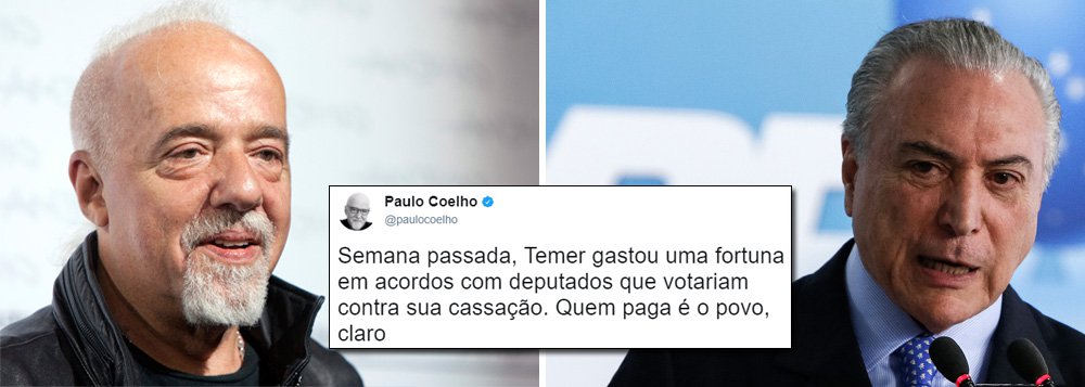 "Semana passada, Temer gastou uma fortuna em acordos com deputados que votariam contra sua cassação. Quem paga é o povo, claro", postou o escritor Paulo Coelho em seu Twitter, numa dura crítica à liberação de R$ 16 bilhões em emendas de Michel Temer para comprar votos na Comissão de Constituição e Justiça da Câmara contra sua denúncia por corrupção; o varejo praticado pelo Planalto reverteu a votação e fez com que o relatório do deputado Sergio Zveiter (PMDB-RJ), que recomendava dar prosseguimento à denúncia, fosse rejeitado; nesta quinta, Temer assinou o decreto que aumenta imposto dos combustíveis (Foto: Gisele Federicce) "Semana passada, Temer gastou uma fortuna em acordos com deputados que votariam contra sua cassação. Quem paga é o povo, claro", postou o escritor Paulo Coelho em seu Twitter, numa dura crítica à liberação de R$ 16 bilhões em emendas de Michel Temer para comprar votos na Comissão de Constituição e Justiça da Câmara contra sua denúncia por corrupção; o varejo praticado pelo Planalto reverteu a votação e fez com que o relatório do deputado Sergio Zveiter (PMDB-RJ), que recomendava dar prosseguimento à denúncia, fosse rejeitado; nesta quinta, Temer assinou o decreto que aumenta imposto dos combustíveis