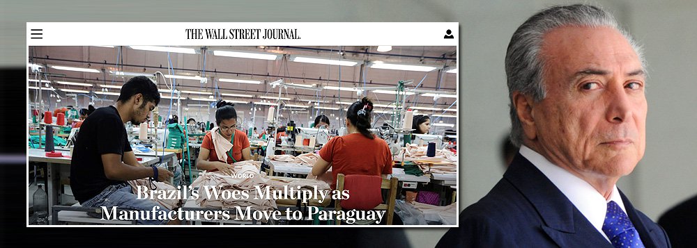 Com o fiasco da política econômica de Michel Temer, o Brasil segue sendo chacota internacional; um dos principais jornais econômicos do mundo, "Wall Street Journal" publicou a longa reportagem "Aflições do Brasil se multiplicam e os fabricantes se mudam para o Paraguai"; a reportagem afirma que o Paraguai está virando "um eixo de indústrias" que estão "em mudança do Brasil" (Foto: Giuliana Miranda) Com o fiasco da política econômica de Michel Temer, o Brasil segue sendo chacota internacional; um dos principais jornais econômicos do mundo, "Wall Street Journal" publicou a longa reportagem "Aflições do Brasil se multiplicam e os fabricantes se mudam para o Paraguai"; a reportagem afirma que o Paraguai está virando "um eixo de indústrias" que estão "em mudança do Brasil"