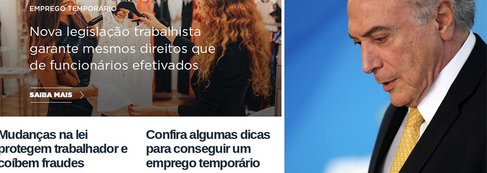 A um mês de a reforma trabalhista entrar em vigor, o governo federal já mostra a que veio a nova legislação e começa a incentivar o "bico" – provavelmente um dos efeitos mais fortes que a reforma vai trazer; "Mercado de trabalho: cinco dicas para conseguir um emprego temporário", diz a manchete da matéria em destaque no site do governo federal; Brasil possui mais de 13 milhões de desempregados e a crise decorrente das políticas econômicas do governo Michel Temer não dá mostras de retração, a despeito do discurso oficial; reportagem da Revista Fórum (Foto: Paulo Emílio) A um mês de a reforma trabalhista entrar em vigor, o governo federal já mostra a que veio a nova legislação e começa a incentivar o "bico" – provavelmente um dos efeitos mais fortes que a reforma vai trazer; "Mercado de trabalho: cinco dicas para conseguir um emprego temporário", diz a manchete da matéria em destaque no site do governo federal; Brasil possui mais de 13 milhões de desempregados e a crise decorrente das políticas econômicas do governo Michel Temer não dá mostras de retração, a despeito do discurso oficial; reportagem da Revista Fórum