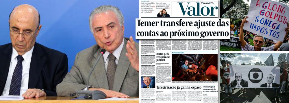 O ajuste fiscal prometido por Michel Temer e Henrique Meirelles, que foi o pretexto usado para a derrubada da presidente Dilma Rousseff, ficará para o próximo governo, aponta o jornal Valor Econômico, controlado pela Globo, que apoiou o atentado contra a democracia brasileira; "O peso do ajuste foi empurrado para o próximo governo, a ser eleito em outubro de 2018. O futuro presidente é que terá de transformar um déficit primário de R$ 159 bilhões, que herdará do governo Temer, em superávit primário ao longo de seus quatro anos", diz a reportagem principal do jornal; detalhe: enquanto governou, Dilma produziu superávits fiscais de R$ 292,5 bilhões (Foto: Leonardo Attuch) O ajuste fiscal prometido por Michel Temer e Henrique Meirelles, que foi o pretexto usado para a derrubada da presidente Dilma Rousseff, ficará para o próximo governo, aponta o jornal Valor Econômico, controlado pela Globo, que apoiou o atentado contra a democracia brasileira; "O peso do ajuste foi empurrado para o próximo governo, a ser eleito em outubro de 2018. O futuro presidente é que terá de transformar um déficit primário de R$ 159 bilhões, que herdará do governo Temer, em superávit primário ao longo de seus quatro anos", diz a reportagem principal do jornal; detalhe: enquanto governou, Dilma produziu superávits fiscais de R$ 292,5 bilhões