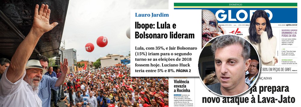 Em condições normais, o jornal O Globo teria feito estardalhaço com a sua primeira pesquisa Ibope sobre sucessão presidencial, em que o ex-presidente Lula aparece com chances de vencer a fatura já em primeiro turno; no entanto, como a Globo promove há mais de três anos uma guerra contra Lula que conseguiu arrasar a economia brasileira, a pesquisa foi escondida numa nota lateral na capa do jornal; outro motivo para noticiá-la de forma discreta é o baixo desempenho de Luciano Huck, o candidato de laboratório que a emissora dos Marinho tenta fabricar para governar o Brasil sem intermediários; como dizem os jovens, deu ruim para a Globo (Foto: Leonardo Attuch) Em condições normais, o jornal O Globo teria feito estardalhaço com a sua primeira pesquisa Ibope sobre sucessão presidencial, em que o ex-presidente Lula aparece com chances de vencer a fatura já em primeiro turno; no entanto, como a Globo promove há mais de três anos uma guerra contra Lula que conseguiu arrasar a economia brasileira, a pesquisa foi escondida numa nota lateral na capa do jornal; outro motivo para noticiá-la de forma discreta é o baixo desempenho de Luciano Huck, o candidato de laboratório que a emissora dos Marinho tenta fabricar para governar o Brasil sem intermediários; como dizem os jovens, deu ruim para a Globo