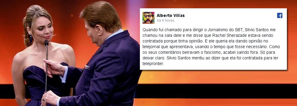 Jornalista Alberto Villas usou sua página no Facebook para desmentir a afirmação feita pelo apresentador e dono da rede de televisão SBT, Sílvio Santos, de que a apresentadora e jornalista Rachel Sheherazade apenas "foi contratada para ler notícias, não para dar sua opinião"; "Quando fui chamado para dirigir o Jornalismo do SBT, Silvio Santos me chamou na sala dele e me disse que Rachel Sherazade estava sendo contratada porque tinha opinião", postou (Foto: Paulo Emílio) Jornalista Alberto Villas usou sua página no Facebook para desmentir a afirmação feita pelo apresentador e dono da rede de televisão SBT, Sílvio Santos, de que a apresentadora e jornalista Rachel Sheherazade apenas "foi contratada para ler notícias, não para dar sua opinião"; "Quando fui chamado para dirigir o Jornalismo do SBT, Silvio Santos me chamou na sala dele e me disse que Rachel Sherazade estava sendo contratada porque tinha opinião", postou