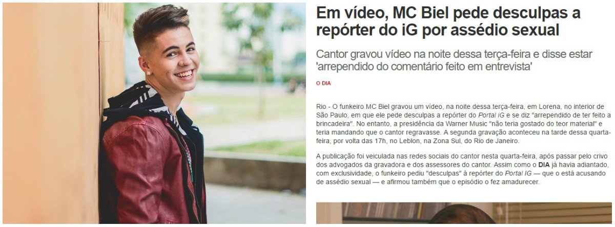 A repórter do portal iG que denunciou o funkeiro MC Biel por assédio sexual durante uma entrevista foi demitida; o afastamento da jornalista ganhou repercussão na imprensa e nas redes sociais; internautas iniciaram um boicote ao iG; todas as postagens do portal no Facebook estão recebendo uma enxurrada de questionamentos e reclamações pela demissão; no Twitter, os usuários usaram a hashtag #igmachista para se referir ao tema (Foto: Leonardo Lucena) A repórter do portal iG que denunciou o funkeiro MC Biel por assédio sexual durante uma entrevista foi demitida; o afastamento da jornalista ganhou repercussão na imprensa e nas redes sociais; internautas iniciaram um boicote ao iG; todas as postagens do portal no Facebook estão recebendo uma enxurrada de questionamentos e reclamações pela demissão; no Twitter, os usuários usaram a hashtag #igmachista para se referir ao tema