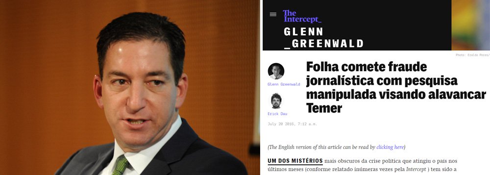 "Uma coisa é a mídia plutocrática brasileira incentivar e incitar abertamente a queda de um governo democraticamente eleito. De acordo com a Repórteres Sem Fronteira, esse comportamento representa uma ameaça direta à democracia e à liberdade de imprensa. Mas é muito diferente testemunhar a fabricação de manchetes e narrativas falsas insinuando que uma grande parte do país apoia o indivíduo que tomou o poder de forma antidemocrática, quando isso não é verdade", escrevem os jornalistas Glenn Greenwald e Erick Dau, em texto que esmiúça a pesquisa Datafolha feita para alavancar o apoio a Michel Temer (Foto: Gisele Federicce) "Uma coisa é a mídia plutocrática brasileira incentivar e incitar abertamente a queda de um governo democraticamente eleito. De acordo com a Repórteres Sem Fronteira, esse comportamento representa uma ameaça direta à democracia e à liberdade de imprensa. Mas é muito diferente testemunhar a fabricação de manchetes e narrativas falsas insinuando que uma grande parte do país apoia o indivíduo que tomou o poder de forma antidemocrática, quando isso não é verdade", escrevem os jornalistas Glenn Greenwald e Erick Dau, em texto que esmiúça a pesquisa Datafolha feita para alavancar o apoio a Michel Temer