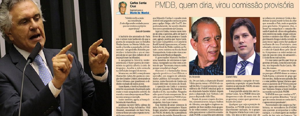 Em artigo publicado no Diário da Manhã, o jornalista Carlos Alberto Santa Cruz analisa crise que tomou conta do PMDB Goiano; partido vai completar 25 dias sem presidente e vive guerra interna; "E esse partido ainda fala em governar Goiás. Se o PMDB virou um desgoverno e não dá conta nem de se governar, como quer governar o Estado de Goiás?", questiona; "Enquanto Marconi e o vice José Eliton mostram um Goiás competitivo, com crescimento acima da média e campeão de transparência, a oposição vai para Brasília mostrar as vísceras do PMDB, em acusações impublicáveis"; "Qualquer que seja a posição de Brasília, o PMDB estará irremediavelmente rachado. Se o grupo de Maguito Vilela ficar com o partido, Iris não o terá para dar de presente ao senador Ronaldo Caiado, como prometeu" (Foto: José Barbacena) Em artigo publicado no Diário da Manhã, o jornalista Carlos Alberto Santa Cruz analisa crise que tomou conta do PMDB Goiano; partido vai completar 25 dias sem presidente e vive guerra interna; "E esse partido ainda fala em governar Goiás. Se o PMDB virou um desgoverno e não dá conta nem de se governar, como quer governar o Estado de Goiás?", questiona; "Enquanto Marconi e o vice José Eliton mostram um Goiás competitivo, com crescimento acima da média e campeão de transparência, a oposição vai para Brasília mostrar as vísceras do PMDB, em acusações impublicáveis"; "Qualquer que seja a posição de Brasília, o PMDB estará irremediavelmente rachado. Se o grupo de Maguito Vilela ficar com o partido, Iris não o terá para dar de presente ao senador Ronaldo Caiado, como prometeu"
