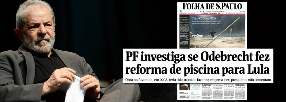Às vésperas da homologação da delação premiada da Odebrecht, que atinge nomes como Michel Temer, por ter pedido R$ 11 milhões no Jaburu, e José Serra, por ter recebido da empreiteira R$ 23 milhões na Suíça, a Polícia Federal abre uma nova frente de investigações sobre o ex-presidente Lula para saber se ele beneficiou a construtora em troca de uma reforma na piscina do Palácio do Alvorada; é isso o que informa a manchete principal da Folha deste domingo; "Se as novas suspeitas forem confirmadas, seria uma evidência de que o ex-presidente recebeu favores também no exercício do mandato", diz o texto; percepção de que Lula vem sendo perseguido enquanto outros são poupados fortalece o petista nas pesquisas sobre sucessão presidencial, segundo o sociólogo Marcos Coimbra, do Vox Populi (Foto: Leonardo Attuch) Às vésperas da homologação da delação premiada da Odebrecht, que atinge nomes como Michel Temer, por ter pedido R$ 11 milhões no Jaburu, e José Serra, por ter recebido da empreiteira R$ 23 milhões na Suíça, a Polícia Federal abre uma nova frente de investigações sobre o ex-presidente Lula para saber se ele beneficiou a construtora em troca de uma reforma na piscina do Palácio do Alvorada; é isso o que informa a manchete principal da Folha deste domingo; "Se as novas suspeitas forem confirmadas, seria uma evidência de que o ex-presidente recebeu favores também no exercício do mandato", diz o texto; percepção de que Lula vem sendo perseguido enquanto outros são poupados fortalece o petista nas pesquisas sobre sucessão presidencial, segundo o sociólogo Marcos Coimbra, do Vox Populi