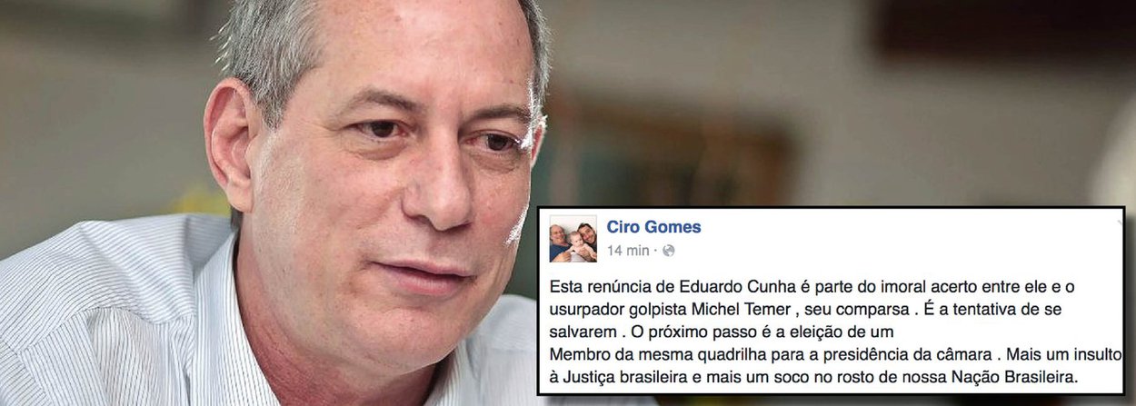 Em texto publicado no Facebook, o ex-ministro Ciro Gomes (PDT) classificou a renúncia de Eduardo Cunha (PMDB-RJ) como parte do acordo com Michel Temer e alertou que o próximo passo da dupla é eleger um membro “da mesma quadrilha” para a presidência da Câmara dos Deputados (Foto: Rodrigo Rocha) Em texto publicado no Facebook, o ex-ministro Ciro Gomes (PDT) classificou a renúncia de Eduardo Cunha (PMDB-RJ) como parte do acordo com Michel Temer e alertou que o próximo passo da dupla é eleger um membro “da mesma quadrilha” para a presidência da Câmara dos Deputados