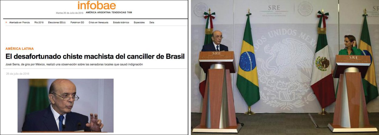 A declaração machista e misógina do ministro interino de Relações Exteriores, José Serra (PSDB), no México, causou indignação internacional; com o título de "A infeliz piada sexista do ministro das Relações Exteriores do Brasil", o jornal argentino Infobae, um dos maiores da América Latina, disse que Serra faz uma observação sobre senadores locais que "causou indignação"; "O governo interino de Michel Temer recebeu uma chuva de críticas por não ter nomeado qualquer mulher em seu gabinete. O impasse 'macho' parecia esquecido, mas na segunda-feira o ministro do Exterior José Serra não poderia deixar de fazer uma piada em sua homóloga mexicana sobre o "perigo" que representa o seu país por ter tantas mulheres na política", disse o veículo; leia íntegra da reportagem (Foto: Aquiles Lins) A declaração machista e misógina do ministro interino de Relações Exteriores, José Serra (PSDB), no México, causou indignação internacional; com o título de "A infeliz piada sexista do ministro das Relações Exteriores do Brasil", o jornal argentino Infobae, um dos maiores da América Latina, disse que Serra faz uma observação sobre senadores locais que "causou indignação"; "O governo interino de Michel Temer recebeu uma chuva de críticas por não ter nomeado qualquer mulher em seu gabinete. O impasse 'macho' parecia esquecido, mas na segunda-feira o ministro do Exterior José Serra não poderia deixar de fazer uma piada em sua homóloga mexicana sobre o "perigo" que representa o seu país por ter tantas mulheres na política", disse o veículo; leia íntegra da reportagem