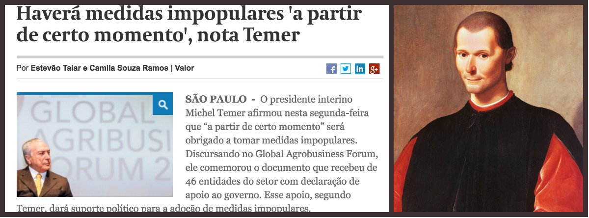 O interino Michel Temer deixou claro que age como uma raposa política e segue os conselhos do pensador italiano Maquiavel, ao prometer "medidas impopulares a partir de um certo momento"; a lógica é clara: na interinidade, gastança e "pacotes de bondades"; após a eventual aprovação do impeachment, arrocho fiscal; o erro de Temer, no entanto, é abrir suas cartas, revelando ao público a lógica de sua ação política; para Fernando Brito, editor do Tijolaço, Temer deixou claro que comete um estelionato, gastando agora o que terá que gastar depois; "O Brasil é o único país do mundo onde a mídia aceita – quando não aplaude – um estelionato anunciado", diz ele (Foto: Leonardo Attuch) O interino Michel Temer deixou claro que age como uma raposa política e segue os conselhos do pensador italiano Maquiavel, ao prometer "medidas impopulares a partir de um certo momento"; a lógica é clara: na interinidade, gastança e "pacotes de bondades"; após a eventual aprovação do impeachment, arrocho fiscal; o erro de Temer, no entanto, é abrir suas cartas, revelando ao público a lógica de sua ação política; para Fernando Brito, editor do Tijolaço, Temer deixou claro que comete um estelionato, gastando agora o que terá que gastar depois; "O Brasil é o único país do mundo onde a mídia aceita – quando não aplaude – um estelionato anunciado", diz ele