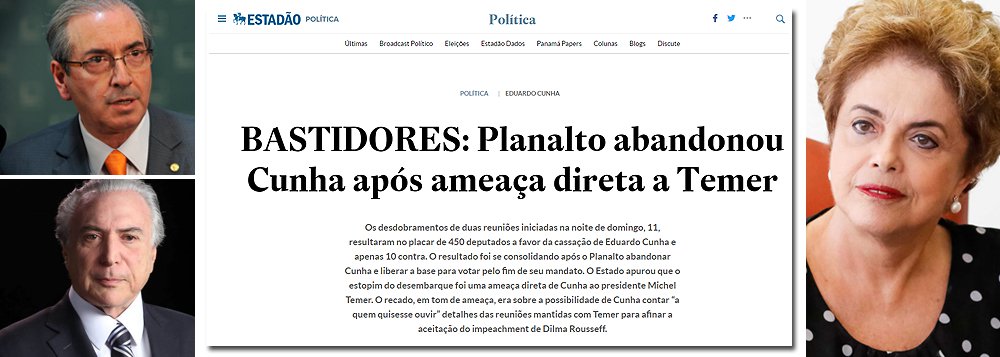 "O estopim do desembarque foi uma ameaça direta de Cunha ao presidente Michel Temer. O recado, em tom de ameaça, era sobre a possibilidade de Cunha contar 'a quem quisesse ouvir' detalhes das reuniões mantidas com Temer para afinar a aceitação do impeachment de Dilma Rousseff", diz reportagem do jornalista Fábio Serapião, do Estado de S. Paulo, que confirma o que todos sempre souberam: Eduardo Cunha e Michel Temer conspiraram juntos para afastar a presidente eleita Dilma Rousseff (Foto: Leonardo Attuch) "O estopim do desembarque foi uma ameaça direta de Cunha ao presidente Michel Temer. O recado, em tom de ameaça, era sobre a possibilidade de Cunha contar 'a quem quisesse ouvir' detalhes das reuniões mantidas com Temer para afinar a aceitação do impeachment de Dilma Rousseff", diz reportagem do jornalista Fábio Serapião, do Estado de S. Paulo, que confirma o que todos sempre souberam: Eduardo Cunha e Michel Temer conspiraram juntos para afastar a presidente eleita Dilma Rousseff