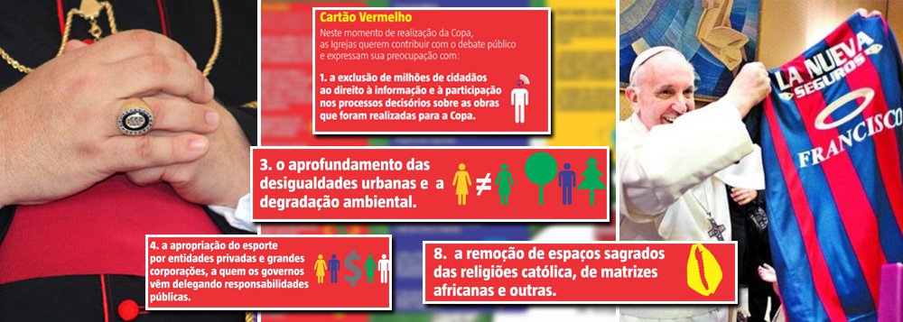 Pastoral do Turismo da Confederação Nacional dos Bispos do Brasil dá "cartão vermelho" ao que chama de "inversão de prioridades" no uso do dinheiro público do País e critica gestão do governo para a Copa do Mundo; entidade distribuirá folhetos nas 12 cidades-sede com ataques ao que chama de delegação de "responsabilidades públicas" a grandes empresas privadas, remoção de famílias e de espaços sagrados, entre outras críticas; Papa Francisco, ao contrário, é a favor da Copa e, apesar de não vir ao Brasil para o Mundial, assegurou que enviará uma mensagem contra o racismo; "O jogo vai começar e o Brasil se torna um imenso campo de futebol sem arquibancadas ou camarotes", diz texto da CNBB (Foto: Gisele Federicce) Pastoral do Turismo da Confederação Nacional dos Bispos do Brasil dá "cartão vermelho" ao que chama de "inversão de prioridades" no uso do dinheiro público do País e critica gestão do governo para a Copa do Mundo; entidade distribuirá folhetos nas 12 cidades-sede com ataques ao que chama de delegação de "responsabilidades públicas" a grandes empresas privadas, remoção de famílias e de espaços sagrados, entre outras críticas; Papa Francisco, ao contrário, é a favor da Copa e, apesar de não vir ao Brasil para o Mundial, assegurou que enviará uma mensagem contra o racismo; "O jogo vai começar e o Brasil se torna um imenso campo de futebol sem arquibancadas ou camarotes", diz texto da CNBB