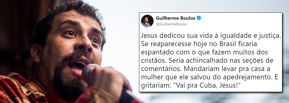 Boulos: Jesus, no Brasil de hoje, seria mandado para Cuba (Foto: Foto: Mídia Ninja) Boulos: Jesus, no Brasil de hoje, seria mandado para Cuba