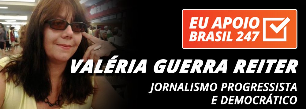 Valéria Guerra Reiter apoia o 247: jornalismo progressista e democrático www.brasil247.com - Valéria Guerra Reiter apoia o 247: jornalismo progressista e democrático