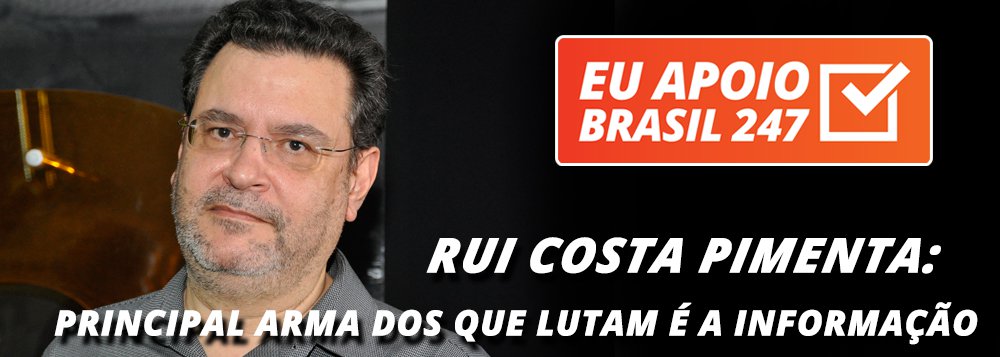 Rui Costa Pimenta apoia o 247: Principal arma dos que lutam é a informação Rui Costa Pimenta apoia o 247: Principal arma dos que lutam é a informação
