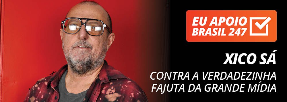 Xico Sá apoia o 247: contra a verdadezinha fajuta da grande mídia Xico Sá apoia o 247: contra a verdadezinha fajuta da grande mídia