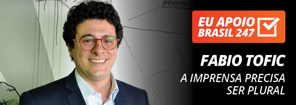 Fabio Tofic apoia o 247: a imprensa precisa ser plural Fabio Tofic apoia o 247: a imprensa precisa ser plural