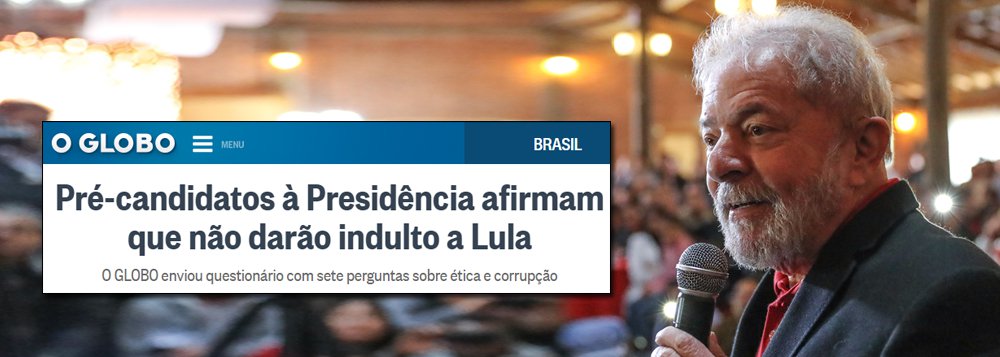 Globo exige compromisso de candidatos: não soltar Lula Globo exige compromisso de candidatos: não soltar Lula