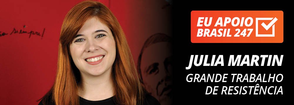 Julia Martin apoia o 247: grande trabalho de resistência Julia Martin apoia o 247: grande trabalho de resistência