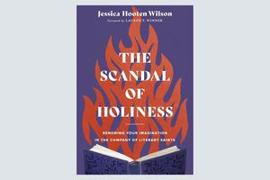 ‘The Scandal of Holiness: Renewing Your Imagination in the Company of Literary Saints’ ‘The Scandal of Holiness: Renewing Your Imagination in the Company of Literary Saints’