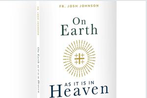 Father Josh Johnson’s ‘On Earth as It Is in Heaven’ Father Josh Johnson’s ‘On Earth as It Is in Heaven’